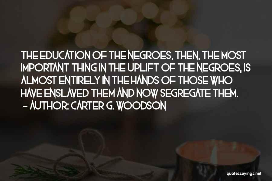Carter G. Woodson Quotes: The Education Of The Negroes, Then, The Most Important Thing In The Uplift Of The Negroes, Is Almost Entirely In