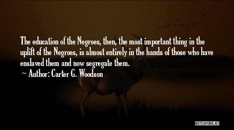 Carter G. Woodson Quotes: The Education Of The Negroes, Then, The Most Important Thing In The Uplift Of The Negroes, Is Almost Entirely In