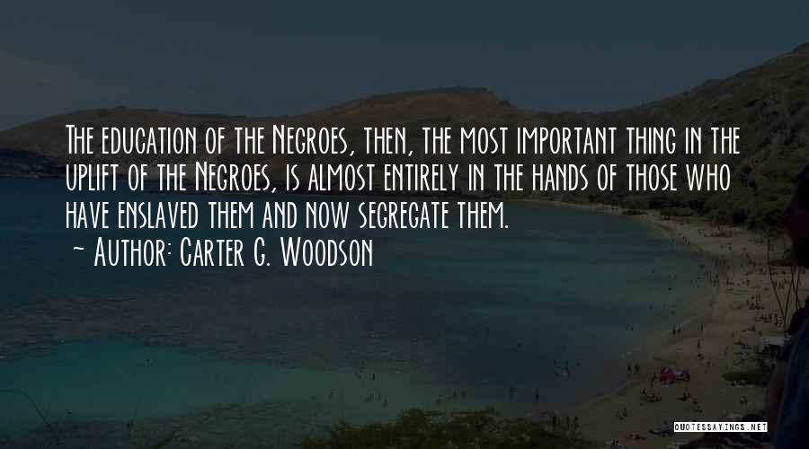 Carter G. Woodson Quotes: The Education Of The Negroes, Then, The Most Important Thing In The Uplift Of The Negroes, Is Almost Entirely In