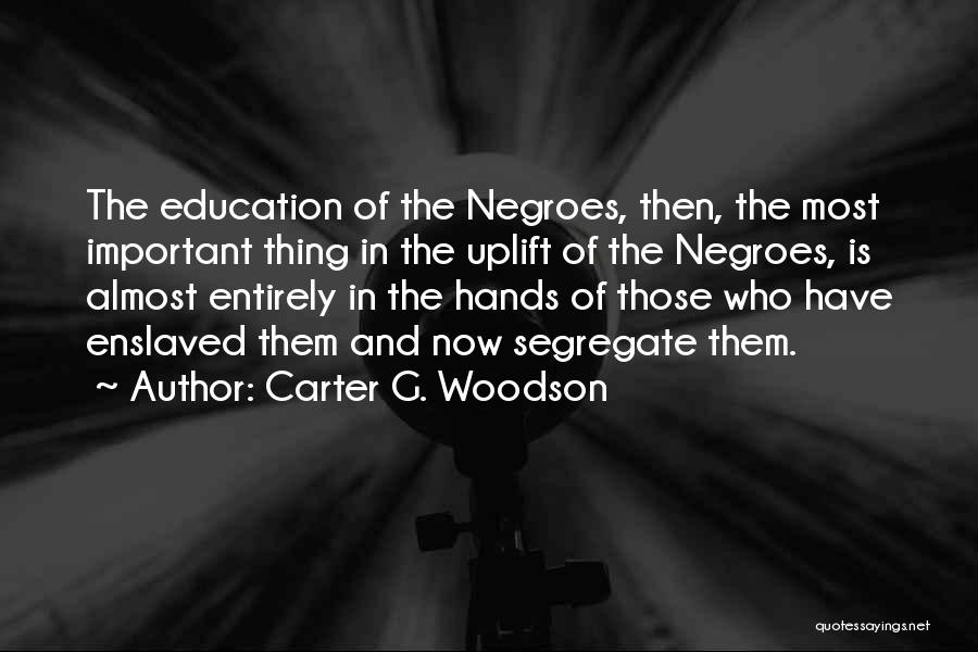 Carter G. Woodson Quotes: The Education Of The Negroes, Then, The Most Important Thing In The Uplift Of The Negroes, Is Almost Entirely In
