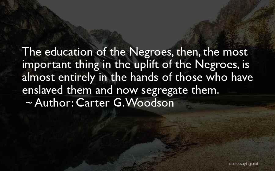 Carter G. Woodson Quotes: The Education Of The Negroes, Then, The Most Important Thing In The Uplift Of The Negroes, Is Almost Entirely In