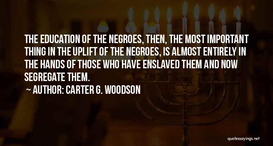 Carter G. Woodson Quotes: The Education Of The Negroes, Then, The Most Important Thing In The Uplift Of The Negroes, Is Almost Entirely In
