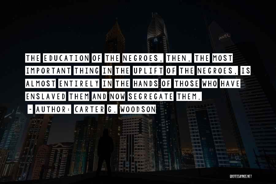 Carter G. Woodson Quotes: The Education Of The Negroes, Then, The Most Important Thing In The Uplift Of The Negroes, Is Almost Entirely In