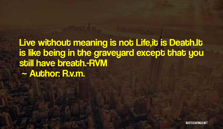 R.v.m. Quotes: Live Without Meaning Is Not Life,it Is Death.it Is Like Being In The Graveyard Except That You Still Have Breath.-rvm