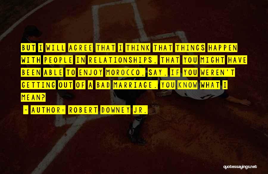 Robert Downey Jr. Quotes: But I Will Agree That I Think That Things Happen With People In Relationships, That You Might Have Been Able