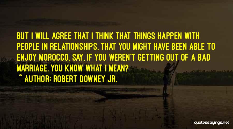 Robert Downey Jr. Quotes: But I Will Agree That I Think That Things Happen With People In Relationships, That You Might Have Been Able