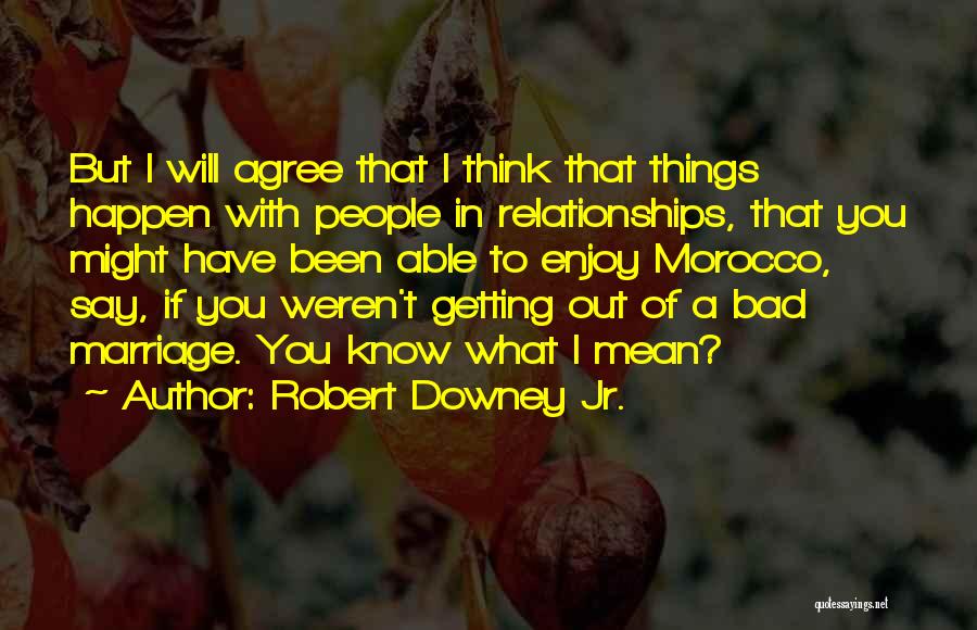 Robert Downey Jr. Quotes: But I Will Agree That I Think That Things Happen With People In Relationships, That You Might Have Been Able