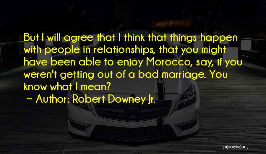 Robert Downey Jr. Quotes: But I Will Agree That I Think That Things Happen With People In Relationships, That You Might Have Been Able
