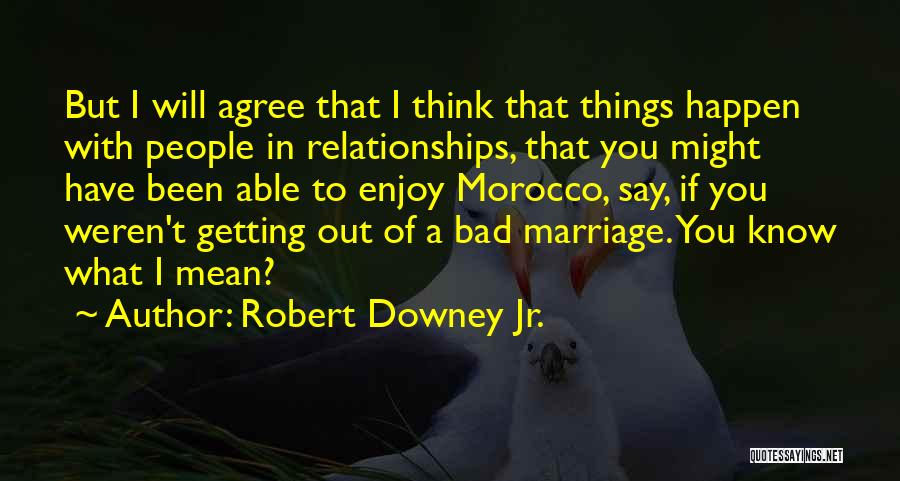 Robert Downey Jr. Quotes: But I Will Agree That I Think That Things Happen With People In Relationships, That You Might Have Been Able