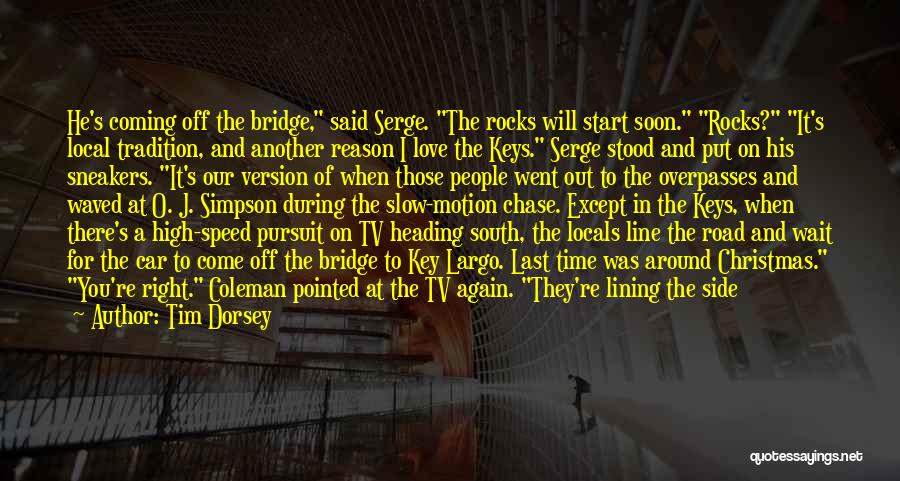 Tim Dorsey Quotes: He's Coming Off The Bridge, Said Serge. The Rocks Will Start Soon. Rocks? It's Local Tradition, And Another Reason I