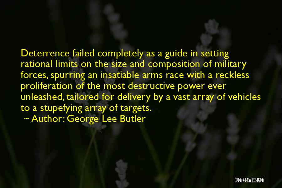 George Lee Butler Quotes: Deterrence Failed Completely As A Guide In Setting Rational Limits On The Size And Composition Of Military Forces, Spurring An