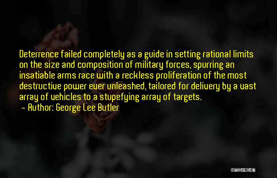 George Lee Butler Quotes: Deterrence Failed Completely As A Guide In Setting Rational Limits On The Size And Composition Of Military Forces, Spurring An