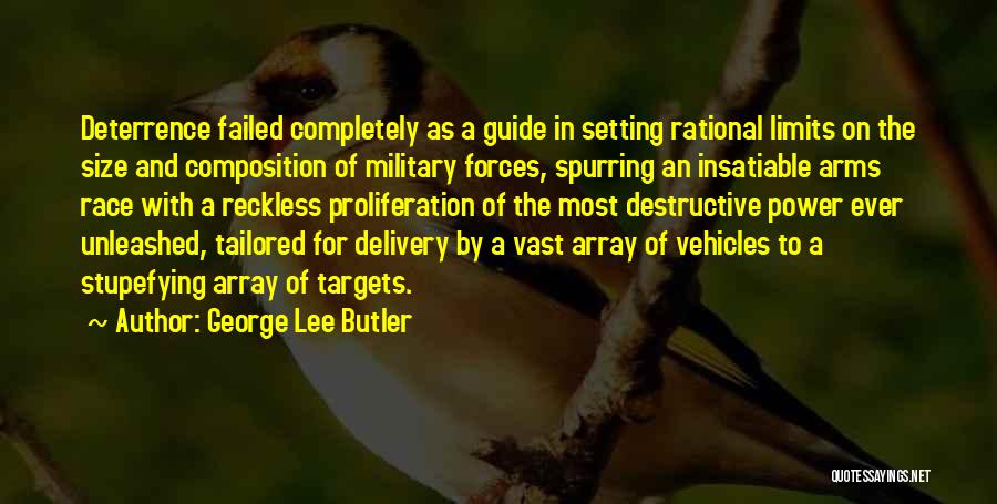 George Lee Butler Quotes: Deterrence Failed Completely As A Guide In Setting Rational Limits On The Size And Composition Of Military Forces, Spurring An