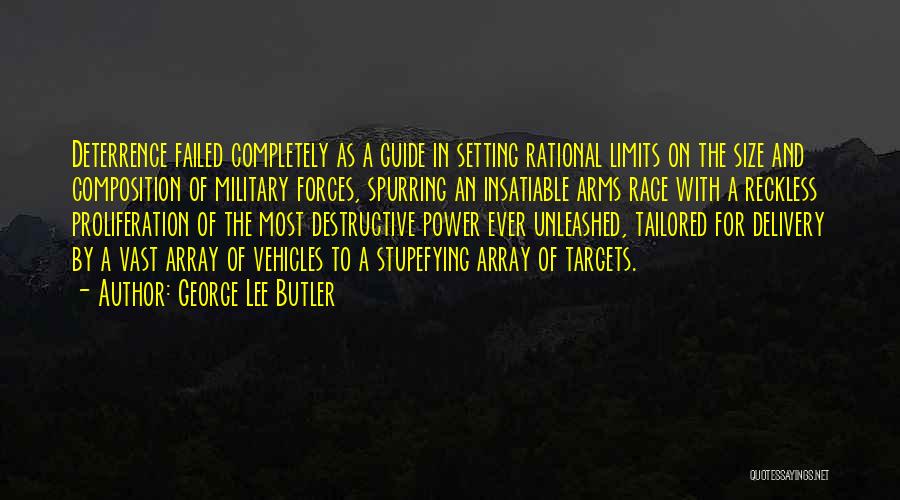 George Lee Butler Quotes: Deterrence Failed Completely As A Guide In Setting Rational Limits On The Size And Composition Of Military Forces, Spurring An