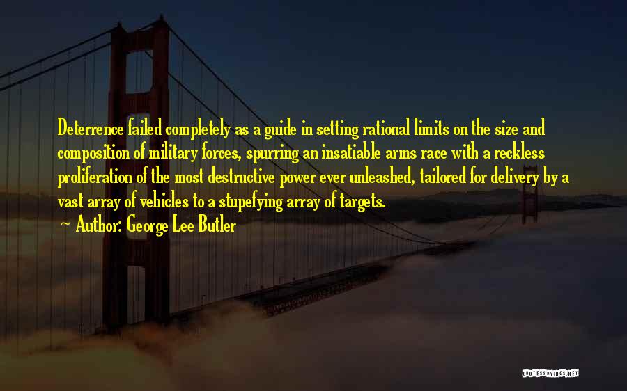 George Lee Butler Quotes: Deterrence Failed Completely As A Guide In Setting Rational Limits On The Size And Composition Of Military Forces, Spurring An