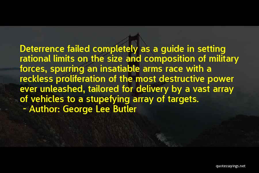 George Lee Butler Quotes: Deterrence Failed Completely As A Guide In Setting Rational Limits On The Size And Composition Of Military Forces, Spurring An