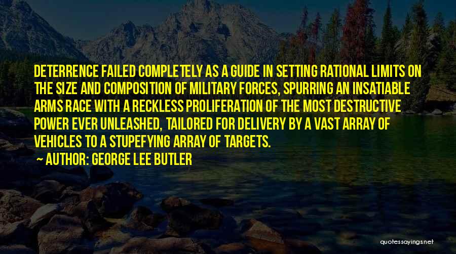 George Lee Butler Quotes: Deterrence Failed Completely As A Guide In Setting Rational Limits On The Size And Composition Of Military Forces, Spurring An