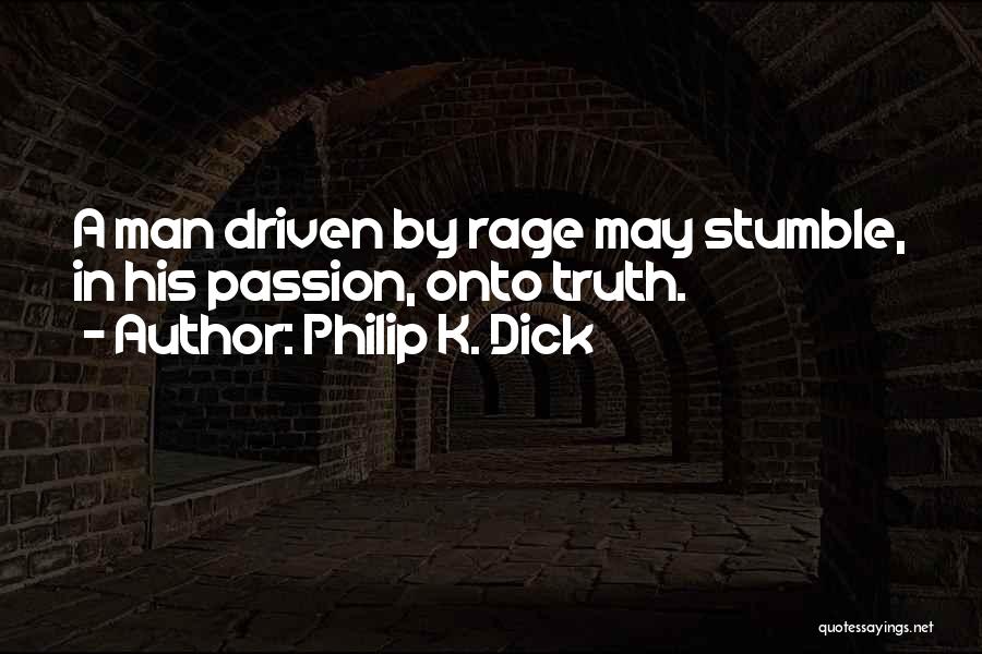 Philip K. Dick Quotes: A Man Driven By Rage May Stumble, In His Passion, Onto Truth.