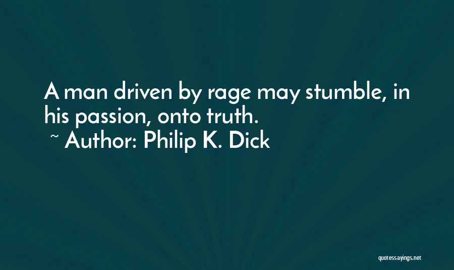 Philip K. Dick Quotes: A Man Driven By Rage May Stumble, In His Passion, Onto Truth.