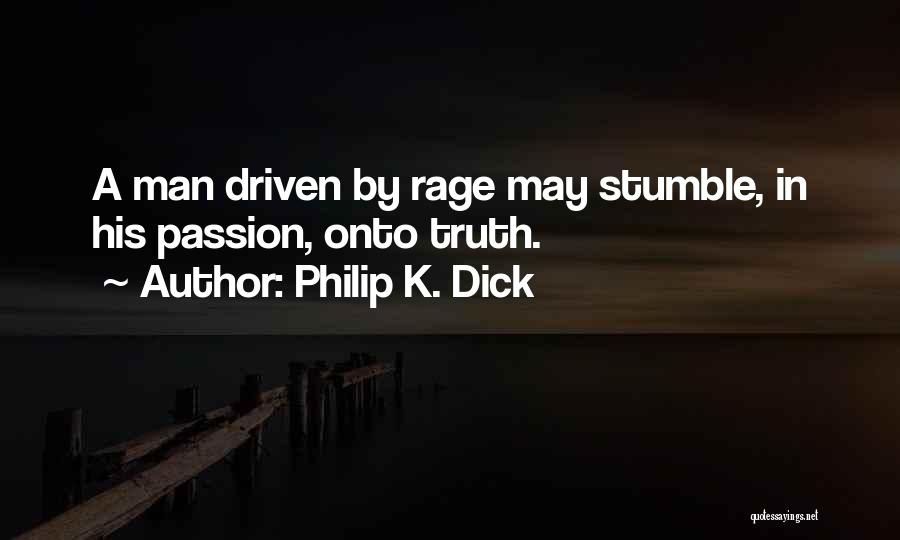 Philip K. Dick Quotes: A Man Driven By Rage May Stumble, In His Passion, Onto Truth.