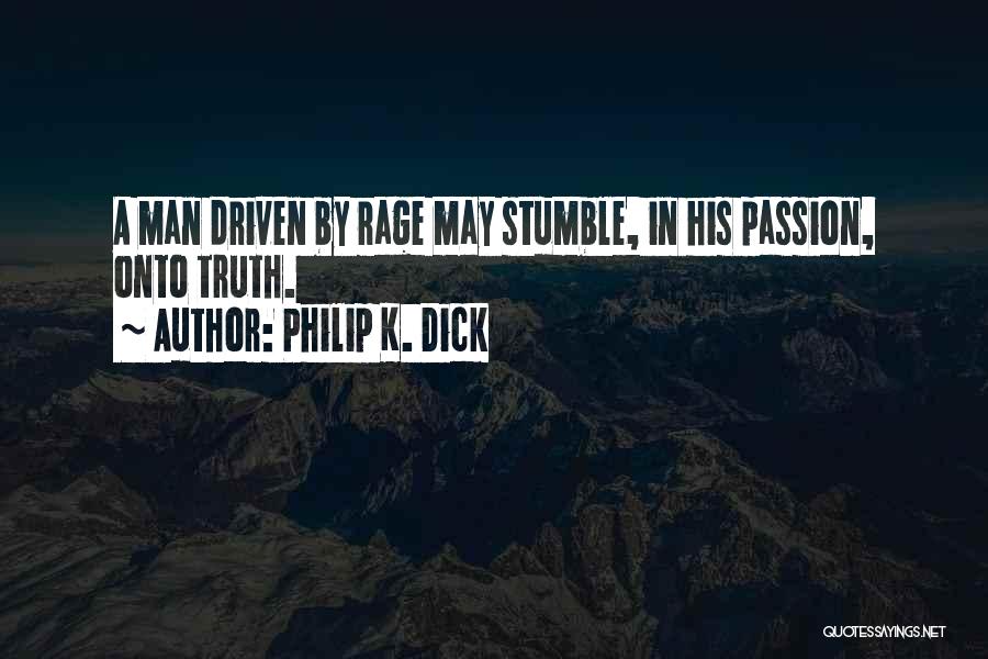 Philip K. Dick Quotes: A Man Driven By Rage May Stumble, In His Passion, Onto Truth.