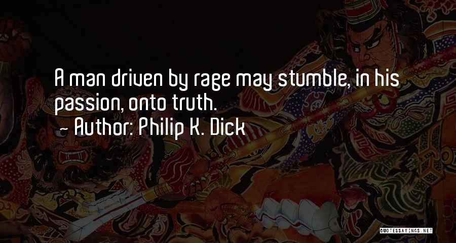 Philip K. Dick Quotes: A Man Driven By Rage May Stumble, In His Passion, Onto Truth.