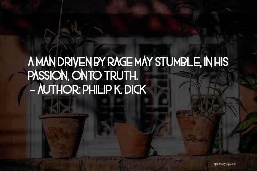 Philip K. Dick Quotes: A Man Driven By Rage May Stumble, In His Passion, Onto Truth.