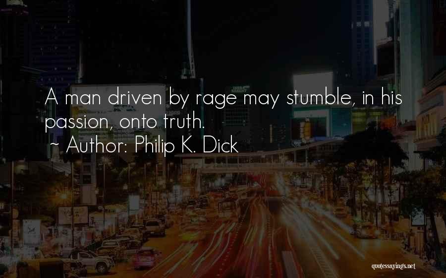 Philip K. Dick Quotes: A Man Driven By Rage May Stumble, In His Passion, Onto Truth.