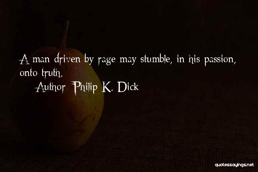 Philip K. Dick Quotes: A Man Driven By Rage May Stumble, In His Passion, Onto Truth.