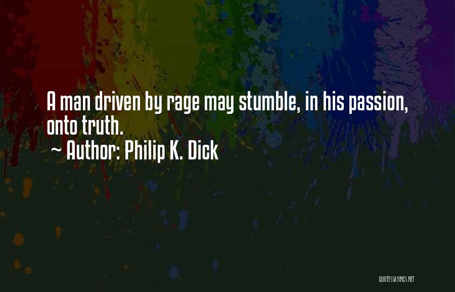Philip K. Dick Quotes: A Man Driven By Rage May Stumble, In His Passion, Onto Truth.
