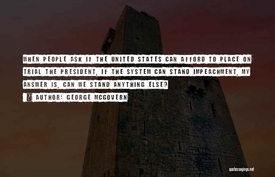 George McGovern Quotes: When People Ask If The United States Can Afford To Place On Trial The President, If The System Can Stand