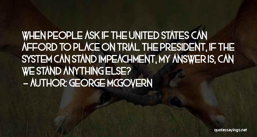 George McGovern Quotes: When People Ask If The United States Can Afford To Place On Trial The President, If The System Can Stand