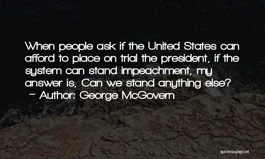 George McGovern Quotes: When People Ask If The United States Can Afford To Place On Trial The President, If The System Can Stand