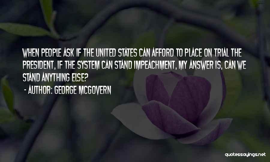 George McGovern Quotes: When People Ask If The United States Can Afford To Place On Trial The President, If The System Can Stand