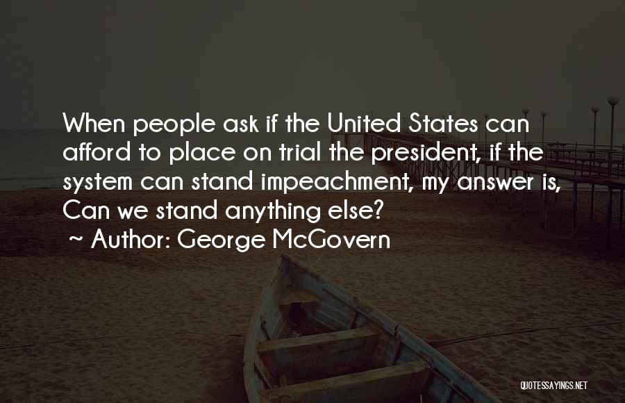 George McGovern Quotes: When People Ask If The United States Can Afford To Place On Trial The President, If The System Can Stand