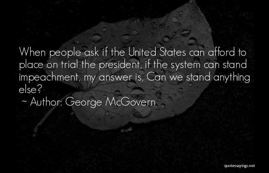 George McGovern Quotes: When People Ask If The United States Can Afford To Place On Trial The President, If The System Can Stand