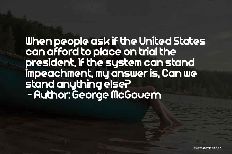 George McGovern Quotes: When People Ask If The United States Can Afford To Place On Trial The President, If The System Can Stand