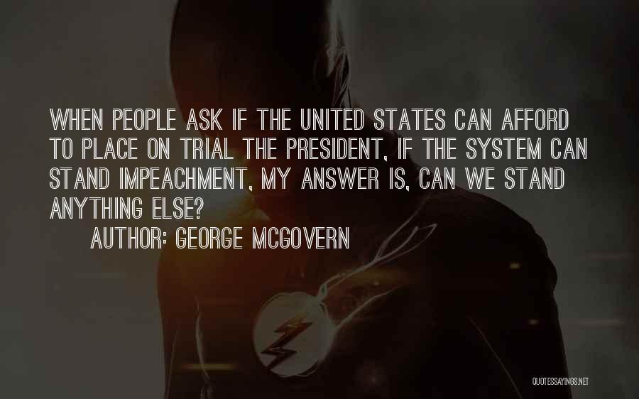 George McGovern Quotes: When People Ask If The United States Can Afford To Place On Trial The President, If The System Can Stand