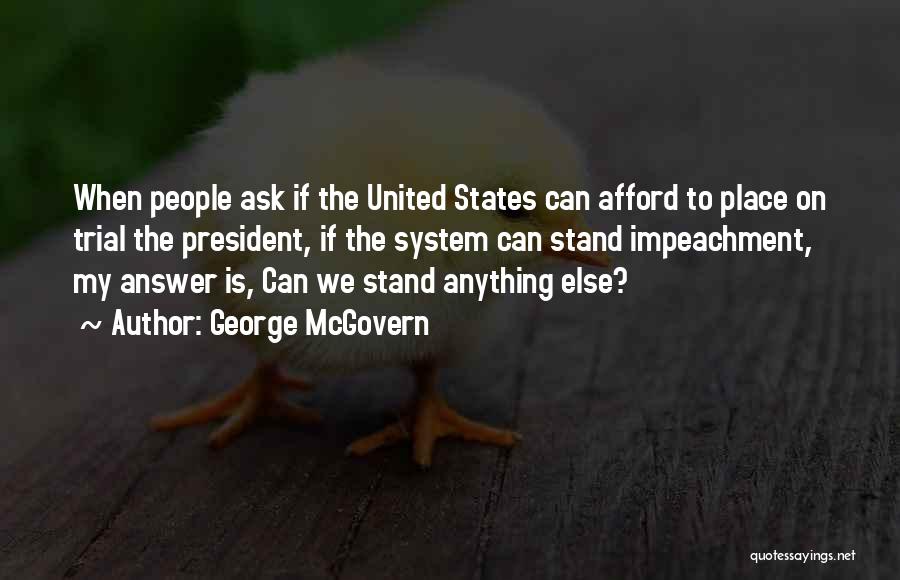 George McGovern Quotes: When People Ask If The United States Can Afford To Place On Trial The President, If The System Can Stand