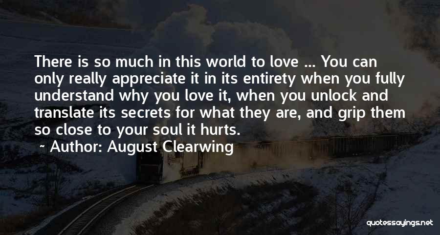 August Clearwing Quotes: There Is So Much In This World To Love ... You Can Only Really Appreciate It In Its Entirety When