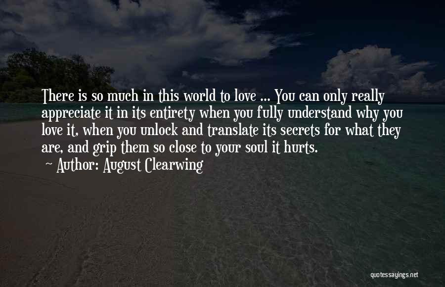 August Clearwing Quotes: There Is So Much In This World To Love ... You Can Only Really Appreciate It In Its Entirety When