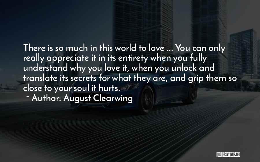 August Clearwing Quotes: There Is So Much In This World To Love ... You Can Only Really Appreciate It In Its Entirety When