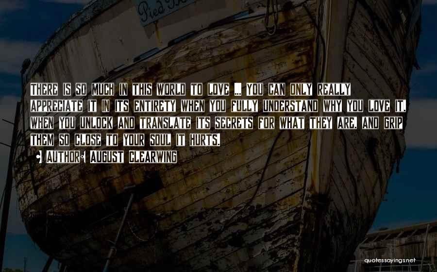 August Clearwing Quotes: There Is So Much In This World To Love ... You Can Only Really Appreciate It In Its Entirety When