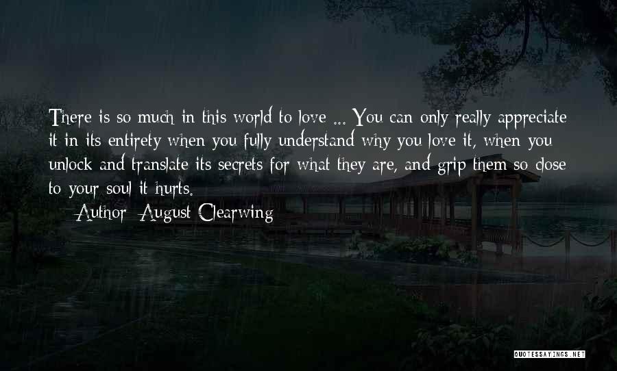 August Clearwing Quotes: There Is So Much In This World To Love ... You Can Only Really Appreciate It In Its Entirety When