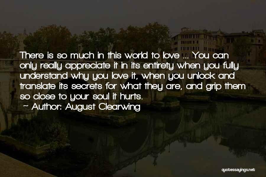 August Clearwing Quotes: There Is So Much In This World To Love ... You Can Only Really Appreciate It In Its Entirety When