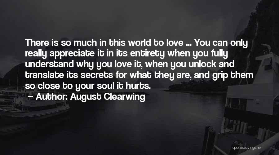 August Clearwing Quotes: There Is So Much In This World To Love ... You Can Only Really Appreciate It In Its Entirety When