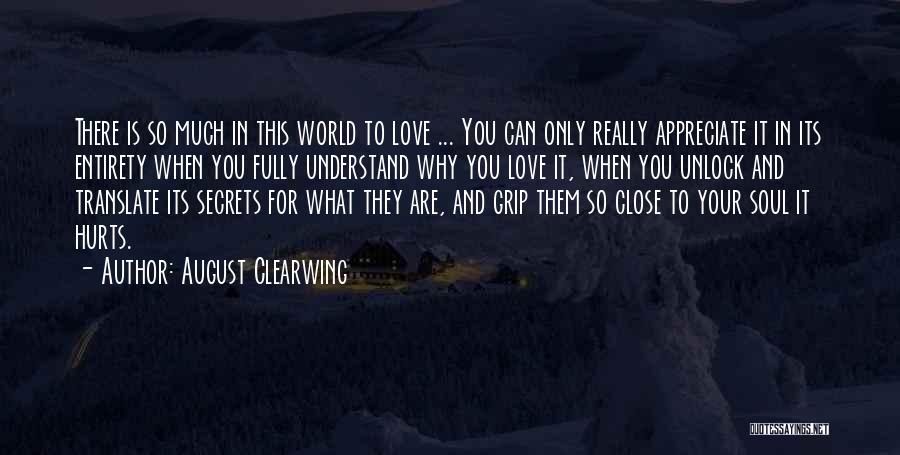 August Clearwing Quotes: There Is So Much In This World To Love ... You Can Only Really Appreciate It In Its Entirety When