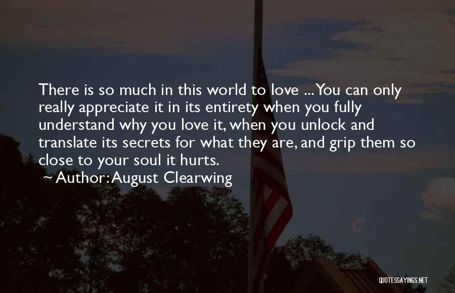 August Clearwing Quotes: There Is So Much In This World To Love ... You Can Only Really Appreciate It In Its Entirety When