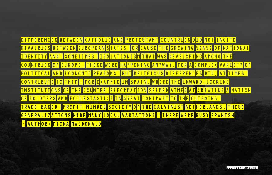 Fiona MacDonald Quotes: Differences Between Catholic And Protestant Countries Did Not Incite Rivalries Between European States, Or Cause The Growing Sense Of National