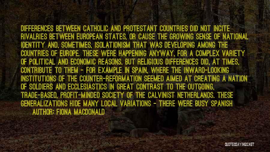 Fiona MacDonald Quotes: Differences Between Catholic And Protestant Countries Did Not Incite Rivalries Between European States, Or Cause The Growing Sense Of National
